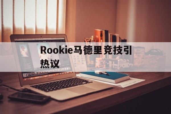 Rookie马德里竞技引热议的简单介绍